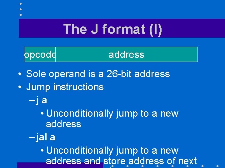 The J format (I) opcode rs rt address • Sole operand is a 26