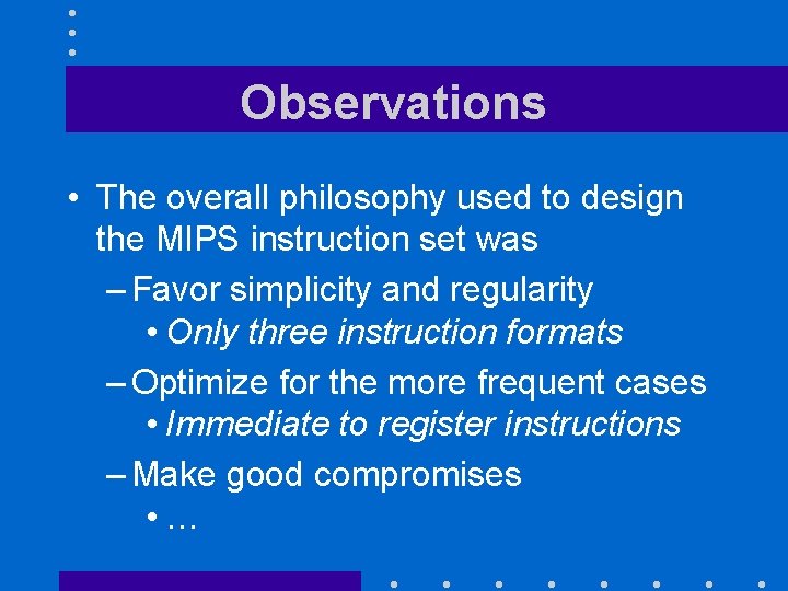 Observations • The overall philosophy used to design the MIPS instruction set was –