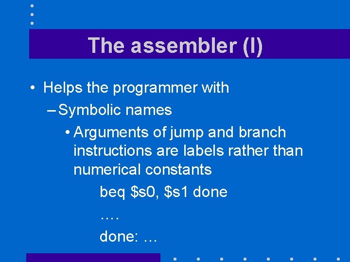 The assembler (I) • Helps the programmer with – Symbolic names • Arguments of