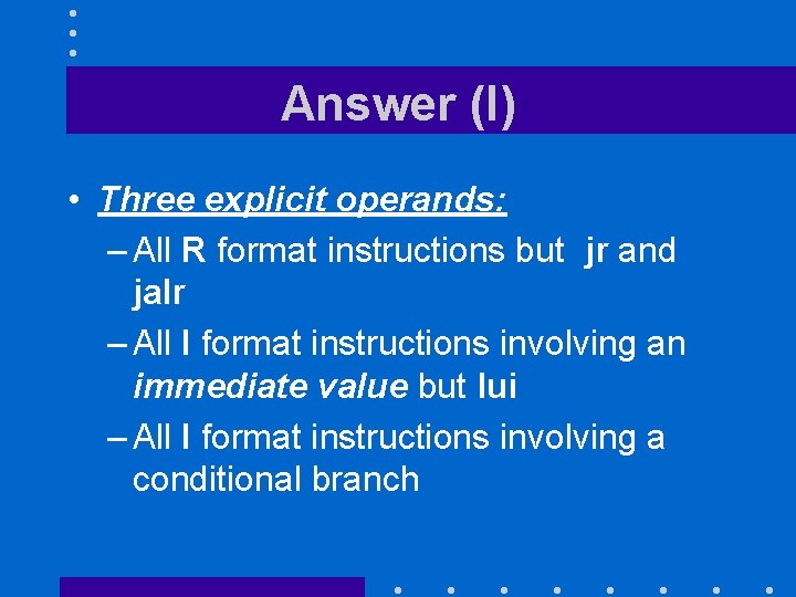 Answer (I) • Three explicit operands: – All R format instructions but jr and