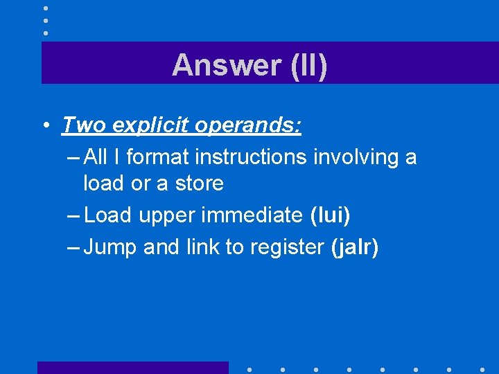 Answer (II) • Two explicit operands: – All I format instructions involving a load