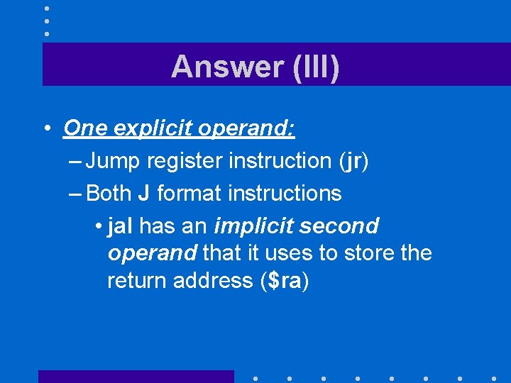 Answer (III) • One explicit operand: – Jump register instruction (jr) – Both J