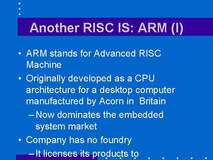 Another RISC IS: ARM (I) • ARM stands for Advanced RISC Machine • Originally