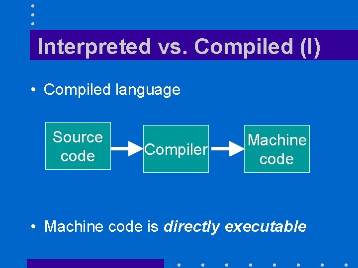 Interpreted vs. Compiled (I) • Compiled language Source code Compiler Machine code • Machine