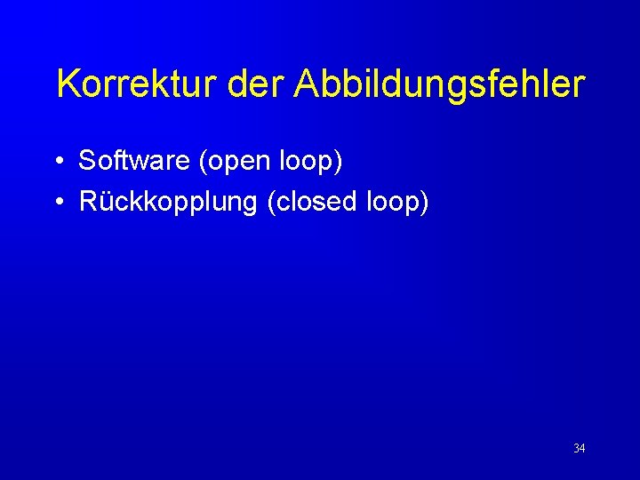 Korrektur der Abbildungsfehler • Software (open loop) • Rückkopplung (closed loop) 34 