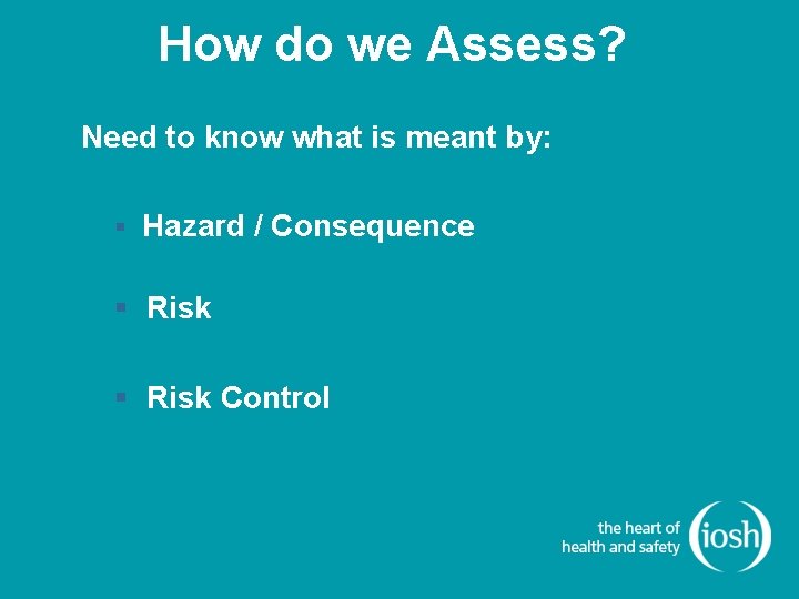 How do we Assess? Need to know what is meant by: § Hazard /