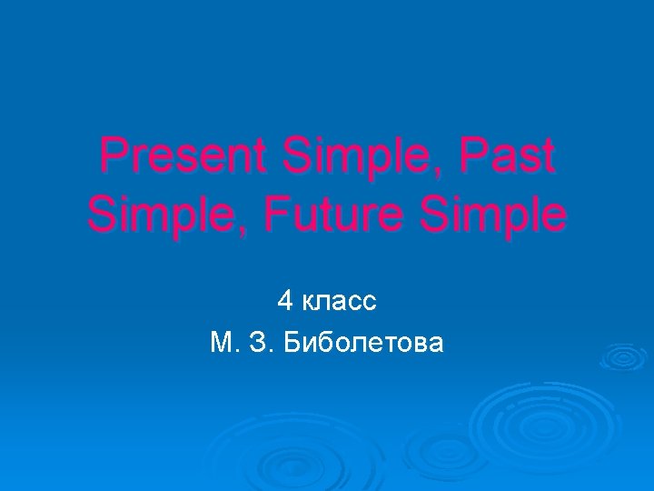 Present Simple, Past Simple, Future Simple 4 класс М. З. Биболетова 