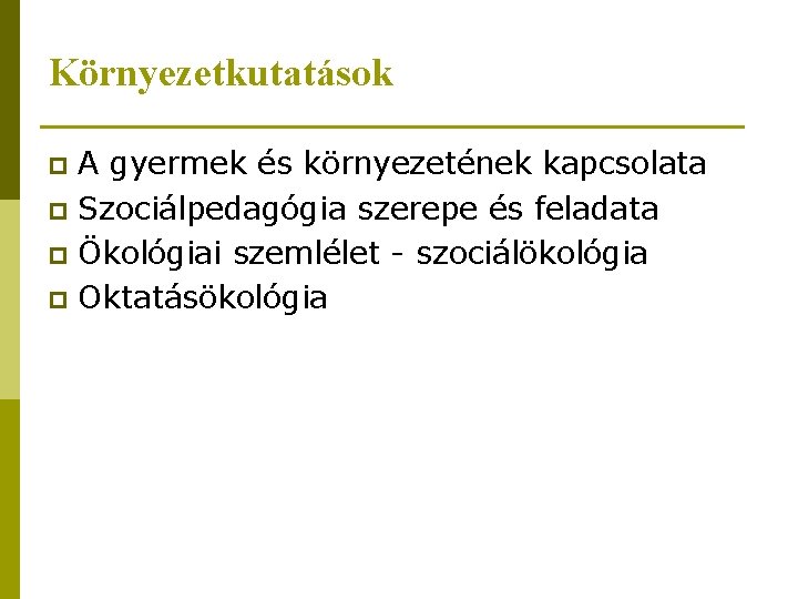 Környezetkutatások A gyermek és környezetének kapcsolata p Szociálpedagógia szerepe és feladata p Ökológiai szemlélet