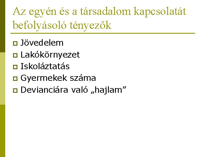 Az egyén és a társadalom kapcsolatát befolyásoló tényezők Jövedelem p Lakókörnyezet p Iskoláztatás p