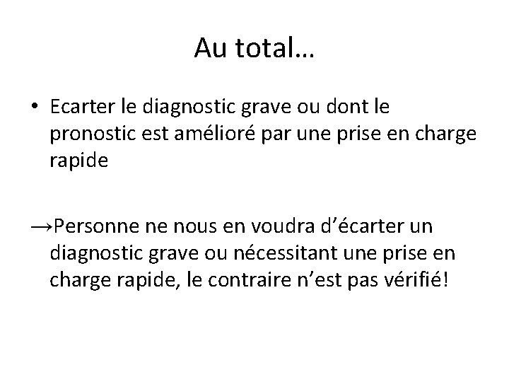 Au total… • Ecarter le diagnostic grave ou dont le pronostic est amélioré par