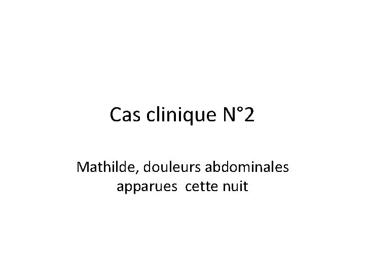 Cas clinique N° 2 Mathilde, douleurs abdominales apparues cette nuit 