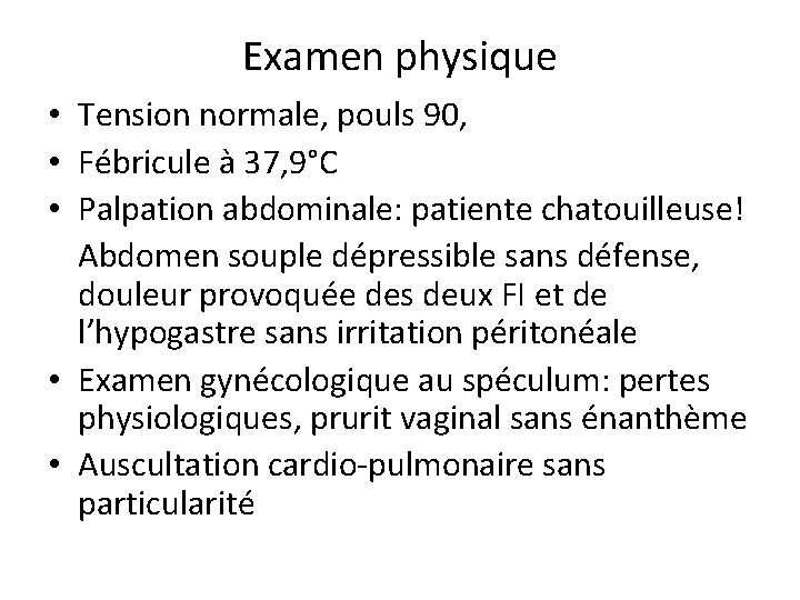 Examen physique • Tension normale, pouls 90, • Fébricule à 37, 9°C • Palpation