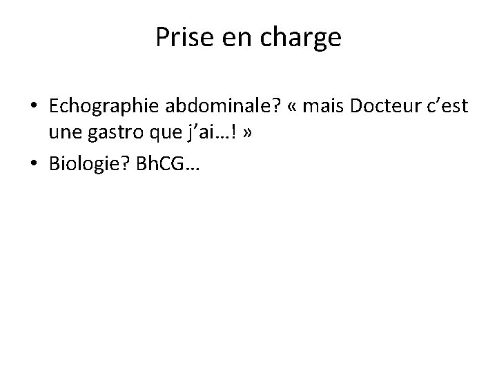 Prise en charge • Echographie abdominale? « mais Docteur c’est une gastro que j’ai…!