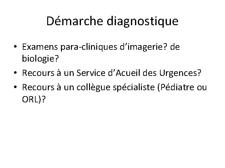 Démarche diagnostique • Examens para-cliniques d’imagerie? de biologie? • Recours à un Service d’Acueil