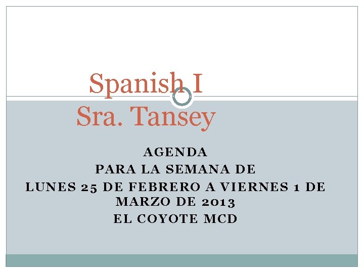 Spanish I Sra. Tansey AGENDA PARA LA SEMANA DE LUNES 25 DE FEBRERO A Spanish I Sra. Tansey AGENDA PARA LA SEMANA DE LUNES 25 DE FEBRERO A