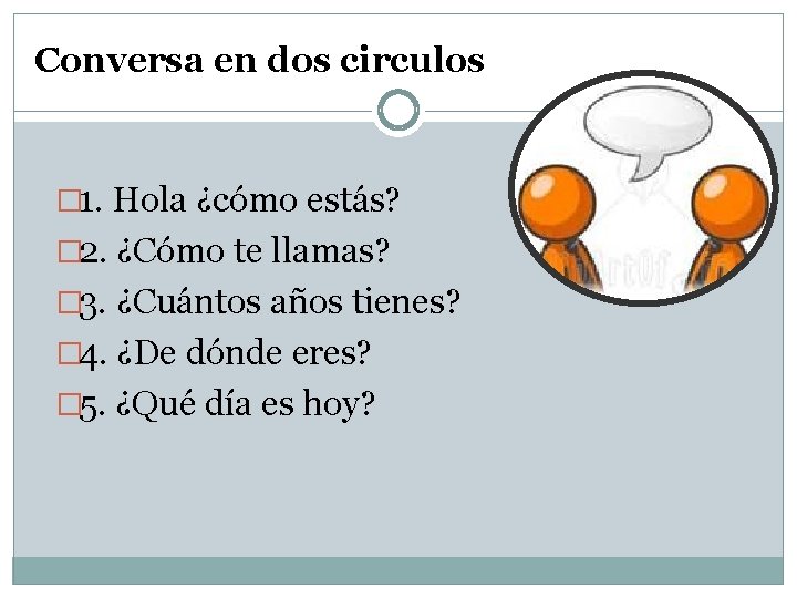 Conversa en dos circulos � 1. Hola ¿cómo estás? � 2. ¿Cómo te llamas? Conversa en dos circulos � 1. Hola ¿cómo estás? � 2. ¿Cómo te llamas?