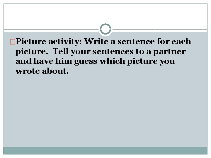 �Picture activity: Write a sentence for each picture. Tell your sentences to a partner �Picture activity: Write a sentence for each picture. Tell your sentences to a partner