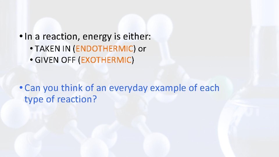  • In a reaction, energy is either: • TAKEN IN (ENDOTHERMIC) or •