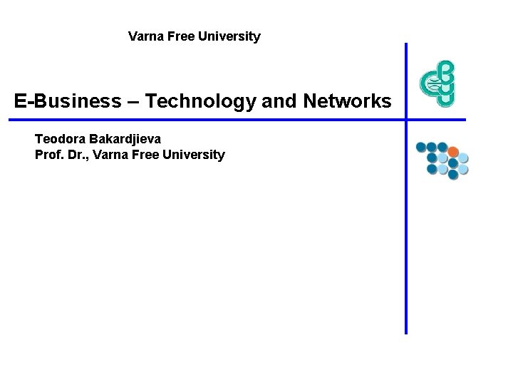 Varna Free University E-Business – Technology and Networks Teodora Bakardjieva Prof. Dr. , Varna