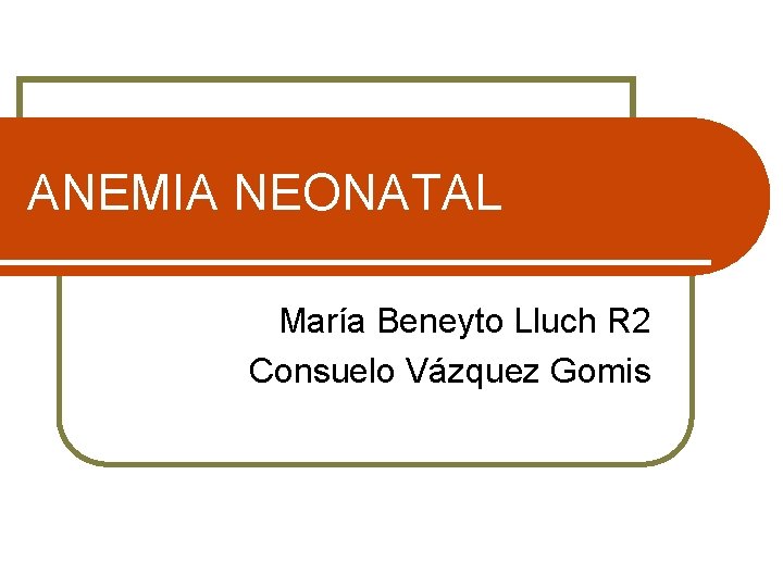 ANEMIA NEONATAL María Beneyto Lluch R 2 Consuelo Vázquez Gomis 