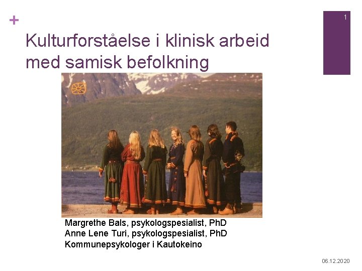 + 1 Kulturforståelse i klinisk arbeid med samisk befolkning Margrethe Bals, psykologspesialist, Ph. D