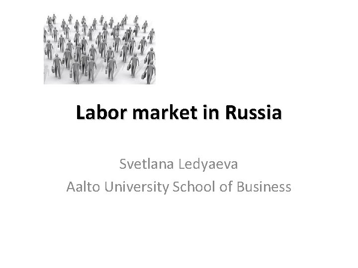 Labor market in Russia Svetlana Ledyaeva Aalto University School of Business 
