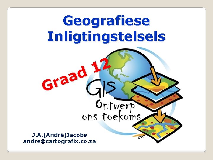 Geografiese Inligtingstelsels 2 1 d a a r G J. A. (André)Jacobs andre@cartografix. co.