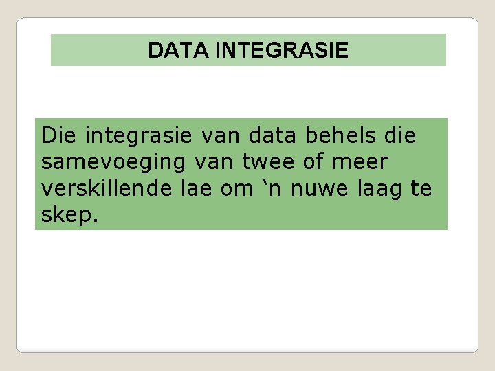 DATA INTEGRASIE Die integrasie van data behels die samevoeging van twee of meer verskillende