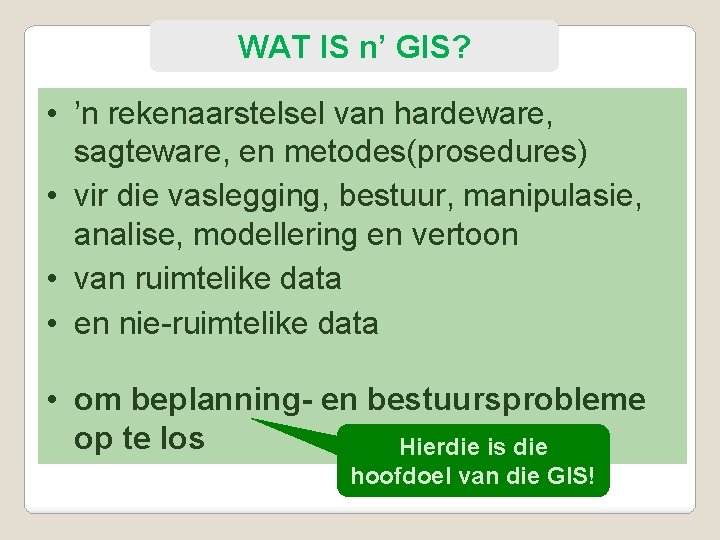 WAT IS n’ GIS? • ’n rekenaarstelsel van hardeware, sagteware, en metodes(prosedures) • vir