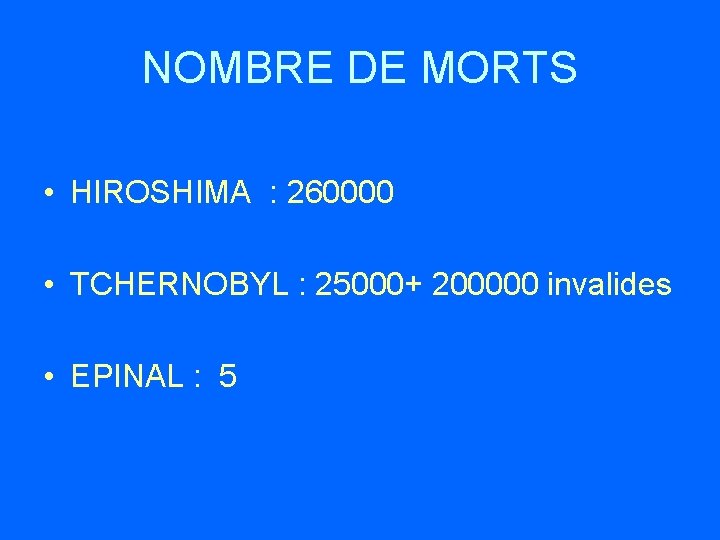 NOMBRE DE MORTS • HIROSHIMA : 260000 • TCHERNOBYL : 25000+ 200000 invalides •