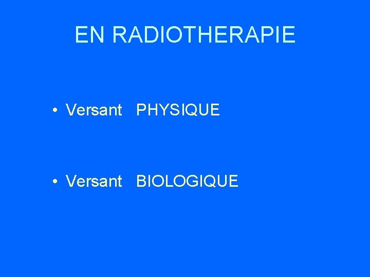 EN RADIOTHERAPIE • Versant PHYSIQUE • Versant BIOLOGIQUE 