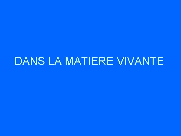 DANS LA MATIERE VIVANTE 