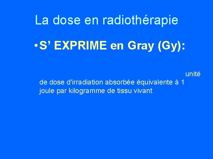 La dose en radiothérapie • S’ EXPRIME en Gray (Gy): unité de dose d'irradiation