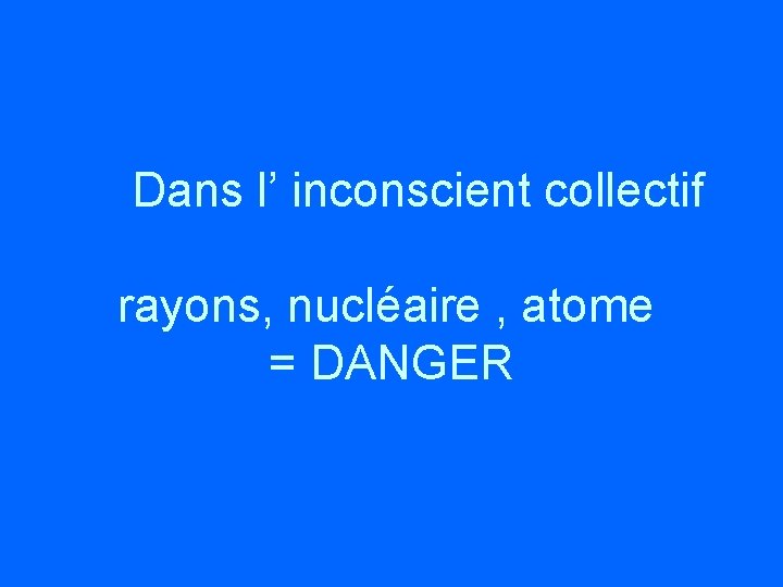  Dans l’ inconscient collectif rayons, nucléaire , atome = DANGER 
