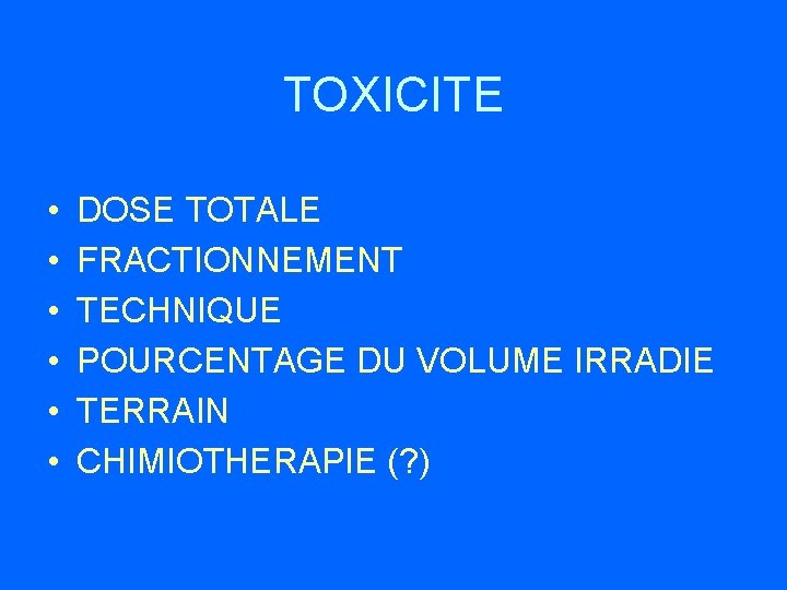 TOXICITE • • • DOSE TOTALE FRACTIONNEMENT TECHNIQUE POURCENTAGE DU VOLUME IRRADIE TERRAIN CHIMIOTHERAPIE