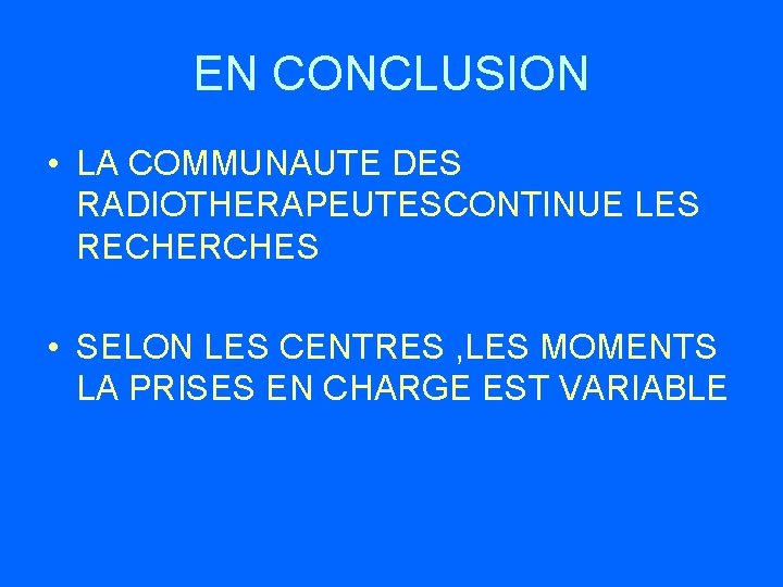 EN CONCLUSION • LA COMMUNAUTE DES RADIOTHERAPEUTESCONTINUE LES RECHERCHES • SELON LES CENTRES ,