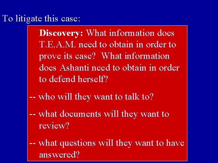 To litigate this case: Discovery: What information does T. E. A. M. need to