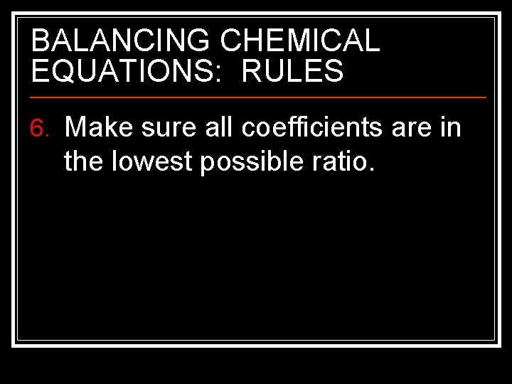 BALANCING CHEMICAL EQUATIONS: RULES 6. Make sure all coefficients are in the lowest possible