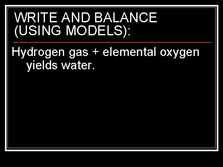 WRITE AND BALANCE (USING MODELS): Hydrogen gas + elemental oxygen yields water. 