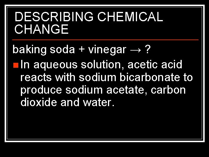 DESCRIBING CHEMICAL CHANGE baking soda + vinegar → ? n In aqueous solution, acetic