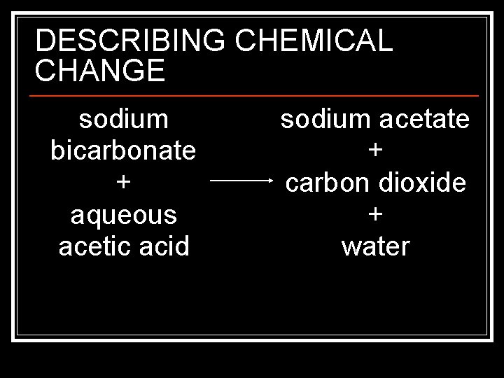 DESCRIBING CHEMICAL CHANGE sodium bicarbonate + aqueous acetic acid sodium acetate + carbon dioxide
