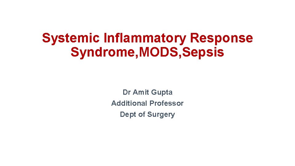Systemic Inflammatory Response Syndrome, MODS, Sepsis Dr Amit Gupta Additional Professor Dept of Surgery
