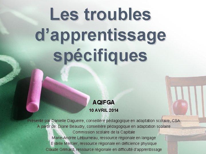 Les troubles d’apprentissage spécifiques AQIFGA 10 AVRIL 2014 Présenté par Danielle Daguerre, conseillère pédagogique