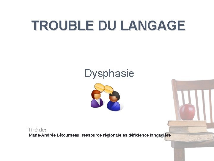 TROUBLE DU LANGAGE Dysphasie Tiré de: Marie-Andrée Létourneau, ressource régionale en déficience langagière 
