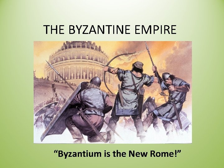 THE BYZANTINE EMPIRE “Byzantium is the New Rome!” 