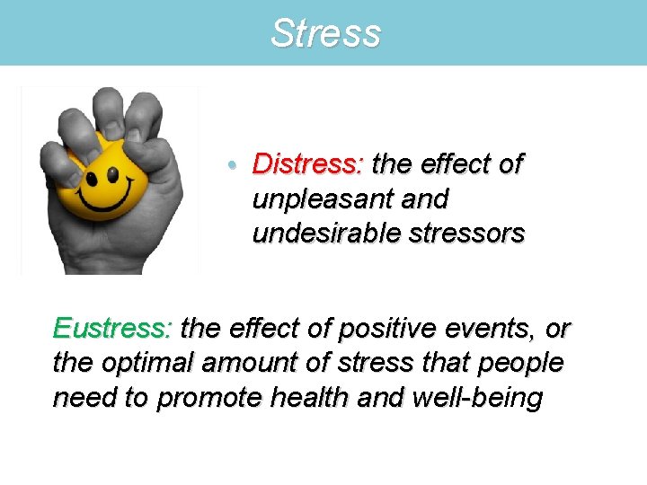 Stress • Distress: the effect of unpleasant and undesirable stressors Eustress: the effect of