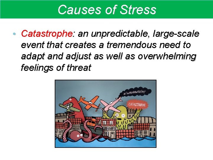 Causes of Stress • Catastrophe: an unpredictable, large-scale event that creates a tremendous need