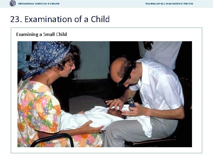 INTERNATIONAL CENTRE FOR EYE HEALTH 23. Examination of a Child Examining a Small Child