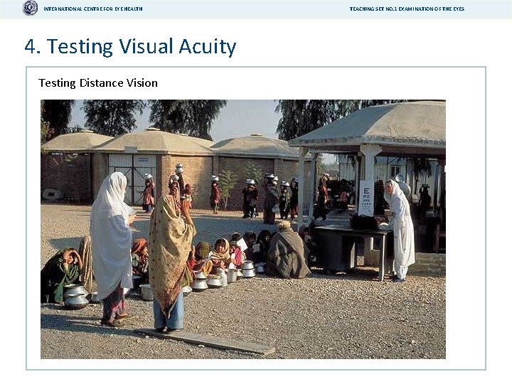INTERNATIONAL CENTRE FOR EYE HEALTH 4. Testing Visual Acuity Testing Distance Vision TEACHING SET
