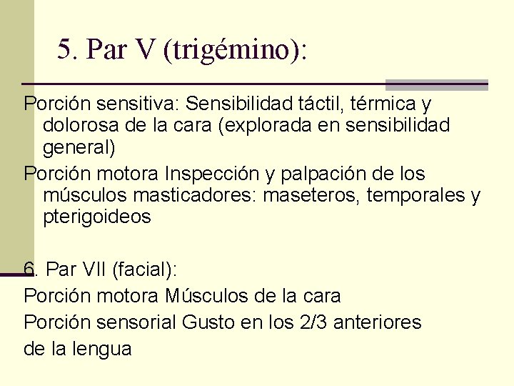 5. Par V (trigémino): Porción sensitiva: Sensibilidad táctil, térmica y dolorosa de la cara 5. Par V (trigémino): Porción sensitiva: Sensibilidad táctil, térmica y dolorosa de la cara